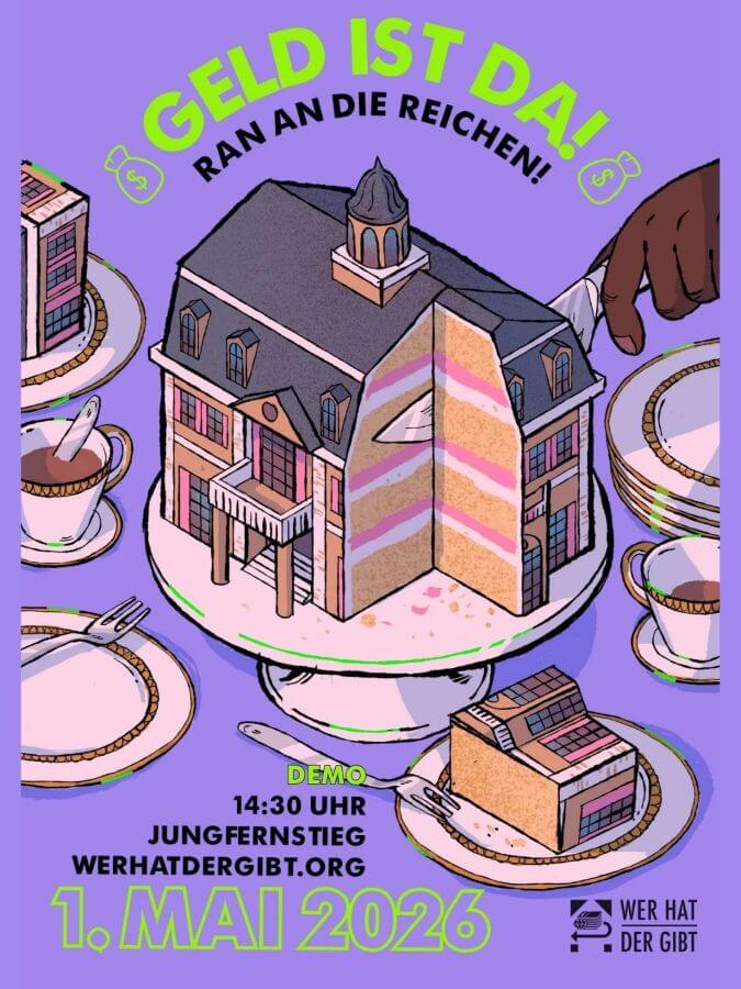 Flyer mit Demon-Ankündigung:
"Geld ist da - ran an die Reichen!" - 1. Mai 2026, 14.30h, Jungfernstieg.
WerHatDerGibt.org

Illustriert ist dies mit einem Haus in Kuchenform, von dem Teile abgeschnitten und auf Tellern verteilt werden.