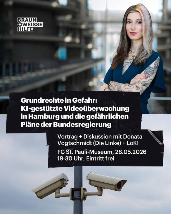 Braun-Weisse Hilfe: Ankündigungsflyer für einen Vortrag im FC St. Pauli-Museum. Zu sehen ist die Bundestagsabgeordnete Donata Vogtschmidt (Die Linke), die am 28. Mai 2026 über folgendes Thema berichten wird: "Grundrechte in Gefahr: KI-gestützte Videoüberwachung in Hamburg und die gefährlichen Pläne der Bundesregierung. 
Außerdem sind Überwachungskameras abgebildet.